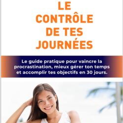 Reprends le contrôle de tes journées : Le guide pratique pour devenir plus productif en 30 jours